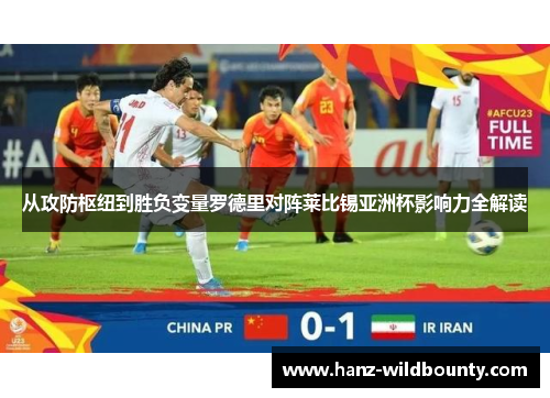 从攻防枢纽到胜负变量罗德里对阵莱比锡亚洲杯影响力全解读