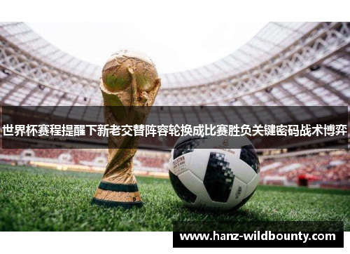 世界杯赛程提醒下新老交替阵容轮换成比赛胜负关键密码战术博弈