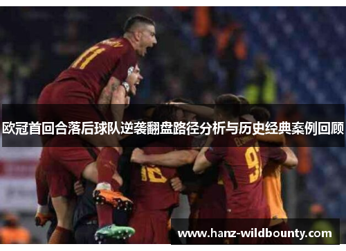 欧冠首回合落后球队逆袭翻盘路径分析与历史经典案例回顾 欧冠首回合落后球队逆袭翻盘路径分析与历史经典案例回顾