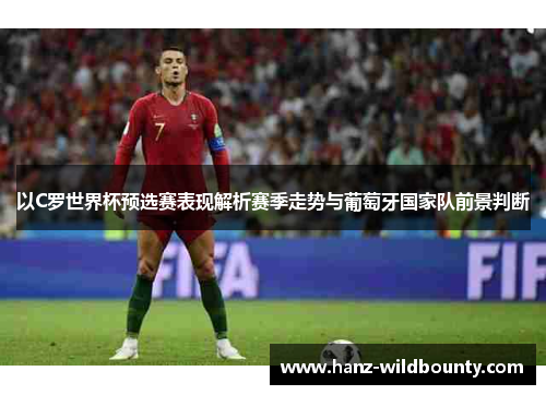 以C罗世界杯预选赛表现解析赛季走势与葡萄牙国家队前景判断