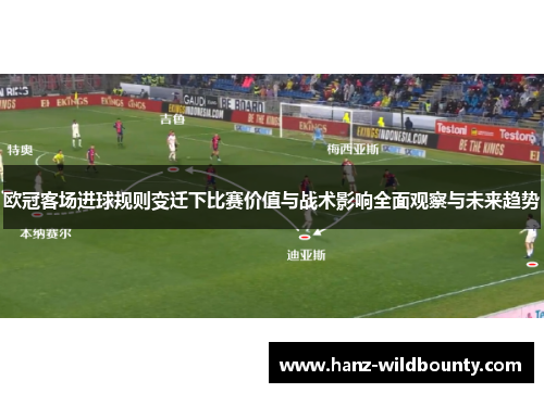 欧冠客场进球规则变迁下比赛价值与战术影响全面观察与未来趋势