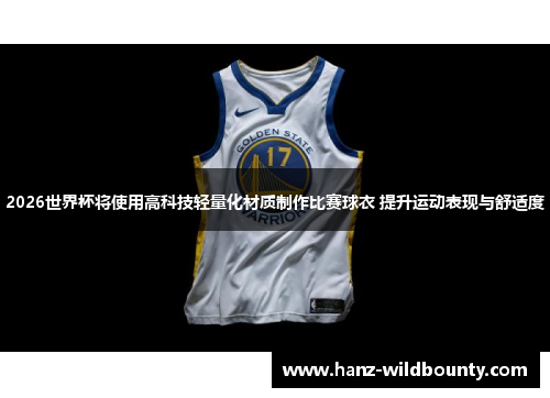 2026世界杯将使用高科技轻量化材质制作比赛球衣 提升运动表现与舒适度