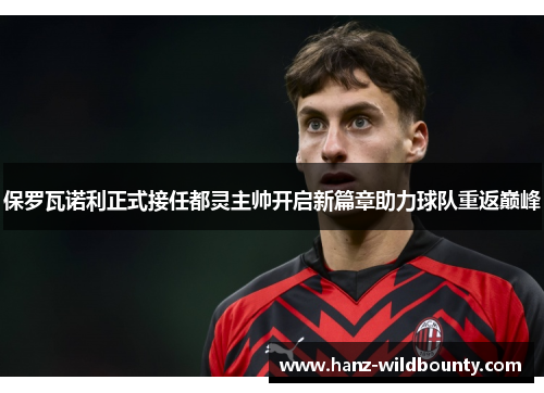 保罗瓦诺利正式接任都灵主帅开启新篇章助力球队重返巅峰 保罗瓦诺利正式接任都灵主帅开启新篇章助力球队重返巅峰