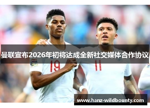 曼联宣布2026年初将达成全新社交媒体合作协议 曼联宣布2026年初将达成全新社交媒体合作协议