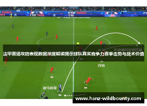 法甲赛场攻防表现数据深度解读揭示球队真实竞争力赛季走势与战术价值