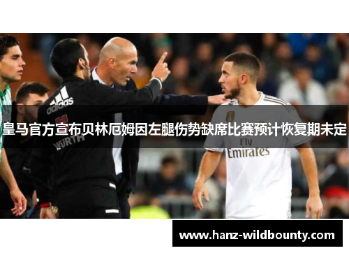 皇马官方宣布贝林厄姆因左腿伤势缺席比赛预计恢复期未定