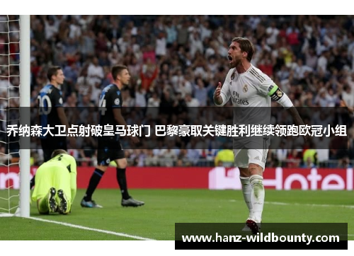 乔纳森大卫点射破皇马球门 巴黎豪取关键胜利继续领跑欧冠小组