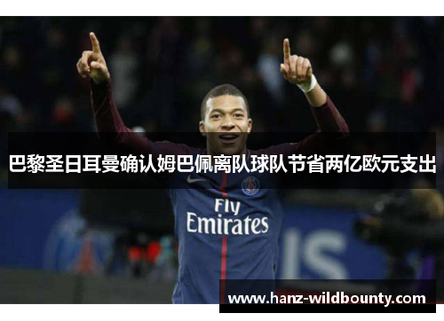 巴黎圣日耳曼确认姆巴佩离队球队节省两亿欧元支出
