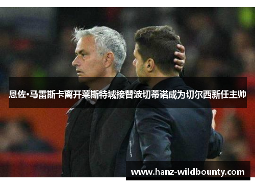恩佐·马雷斯卡离开莱斯特城接替波切蒂诺成为切尔西新任主帅