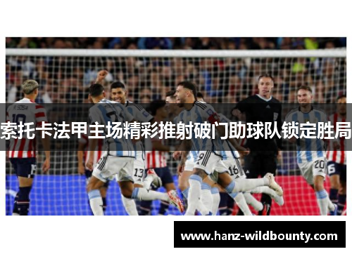 索托卡法甲主场精彩推射破门助球队锁定胜局