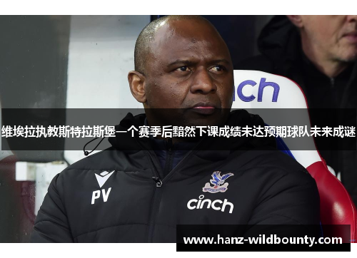 维埃拉执教斯特拉斯堡一个赛季后黯然下课成绩未达预期球队未来成谜