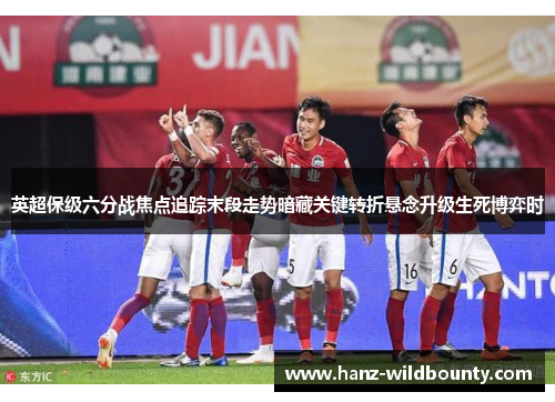 英超保级六分战焦点追踪末段走势暗藏关键转折悬念升级生死博弈时