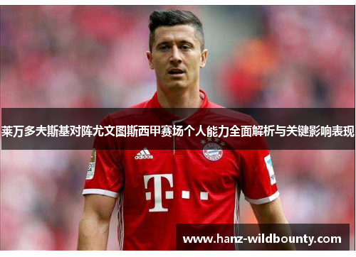 莱万多夫斯基对阵尤文图斯西甲赛场个人能力全面解析与关键影响表现