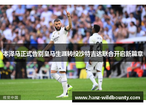 本泽马正式告别皇马生涯转投沙特吉达联合开启新篇章 本泽马正式告别皇马生涯转投沙特吉达联合开启新篇章