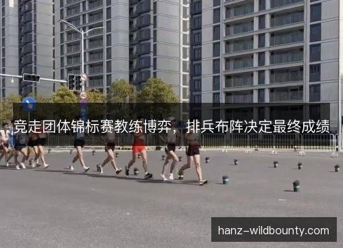 竞走团体锦标赛教练博弈，排兵布阵决定最终成绩